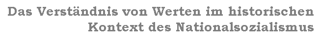 Textfeld: Das Verstndnis von Werten im historischen Kontext des Nationalsozialismus
 
